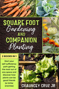 Square Foot Gardening and Companion Planting: 2 books in 1. Start your self-sufficiency path getting the most out of any space and discover how plants can be good friends (or bitter enemies) by Chauncey Cruz Jr.
