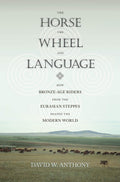 The Horse, the Wheel, and Language: How Bronze-Age Riders from the Eurasian Steppes Shaped the Modern World by David W. Anthony