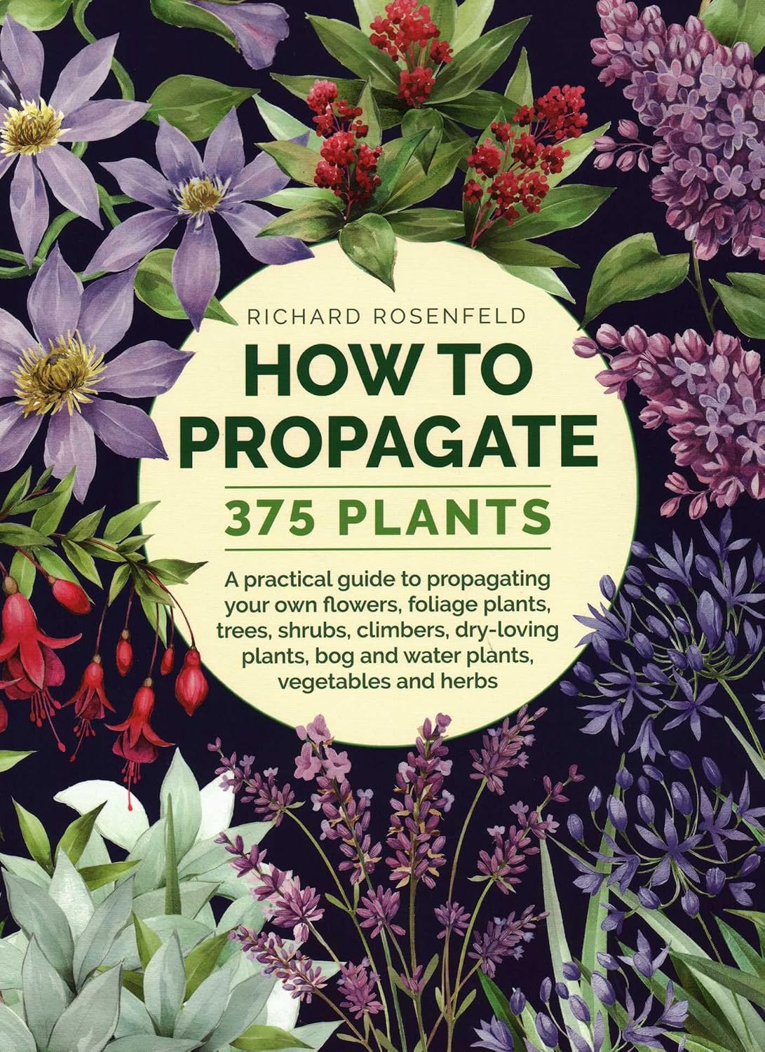How to Propagate 375 Plants: A Practical Guide to Propagating Your Own Flowers, Foliage Plants, Trees, Shrubs, Climbers, Wet-Loving Plants, Bog and Water Plants, Vegetables and Herbs by Richard Rosenfeld