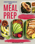 Mediterranean Diet Meal Prep: Delicious and Healthy Mediterranean Diet Recipes. Lose Weight, Save Time and Feel Your Best with The Mediterranean Diet (Mediterranean Diet For Beginners) by Meghan Flynt