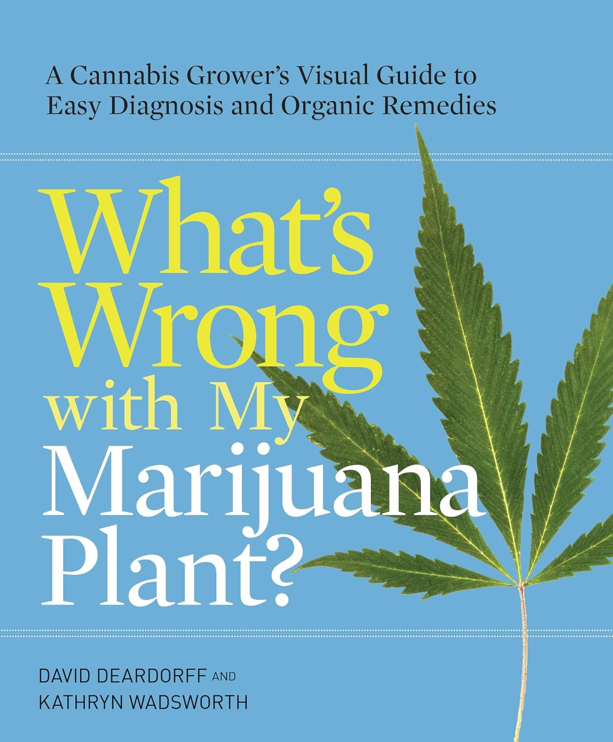 What's Wrong with My Marijuana Plant?: A Cannabis Grower's Visual Guide to Easy Diagnosis and Organic Remedies by David Deardorff