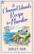 A CHANNEL ISLANDS RECIPE FOR MURDER: An addictive seaside village British cozy mystery (The Gull Bay Mysteries Book 5) by ASHLEY CAIN
