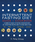 Intermittent Fasting Diet Guide and Cookbook: A Complete Guide to 16:8, OMAD, 5:2, Alternate-day, and More by Becky Gillaspy