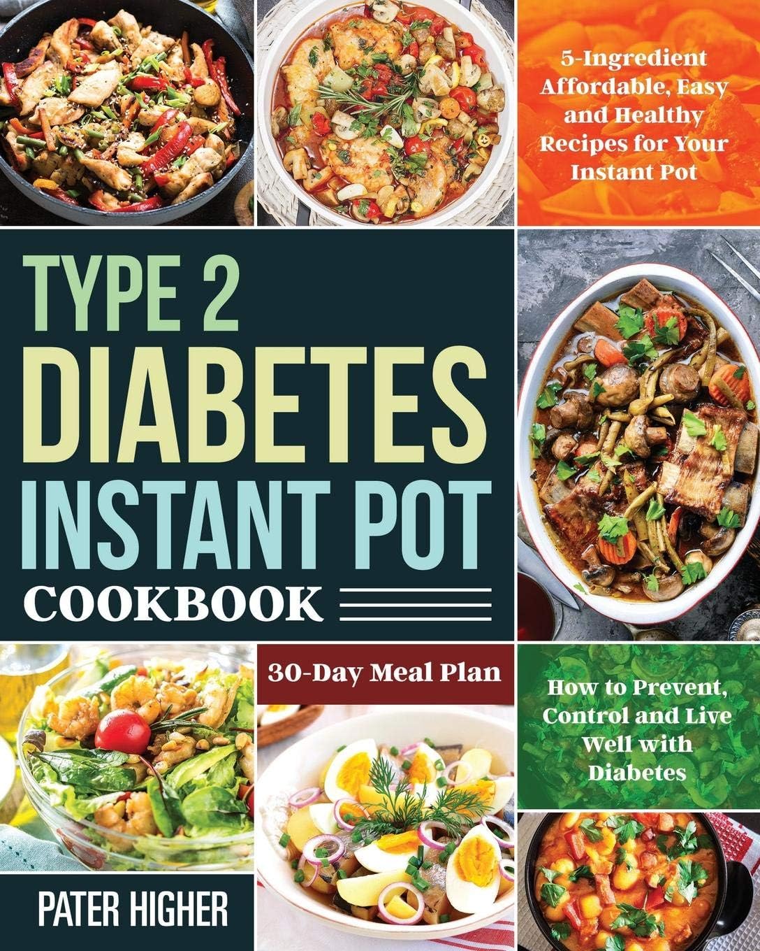 Type 2 Diabetes Instant Pot Cookbook: 5-Ingredient Affordable, Easy and Healthy Recipes for Your Instant Pot | 30-Day Meal Plan | How to Prevent, Control and Live Well with Diabetes by Pater Higher