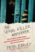 The Serial Killer Whisperer: How One Man's Tragedy Helped Unlock the Deadliest Secrets of the World's Most Terrifying Killers (A True Crime Bestseller) by Pete Earley