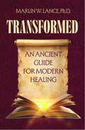 TRANSFORMED: An Ancient Guide for Modern Healing by Marlin W. Lance PH.D.