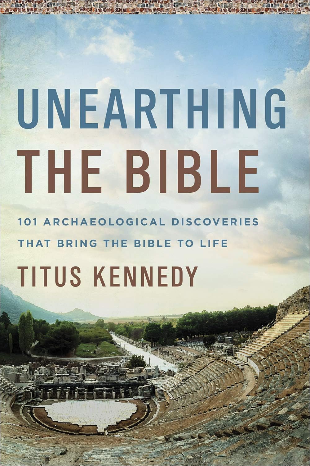 Unearthing the Bible: 101 Archaeological Discoveries That Bring the Bible to Life by Titus Kennedy