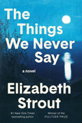 The Things We Never Say: A Novel by Elizabeth Strout