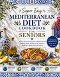 Super Easy Mediterranean Diet Cookbook for Seniors: 60-Day Meal Plan with Quick & Healthy Recipes for Heart Health, Weight Loss & Longevity | Beginner-Friendly, Full-Color Photos by Selene Maro