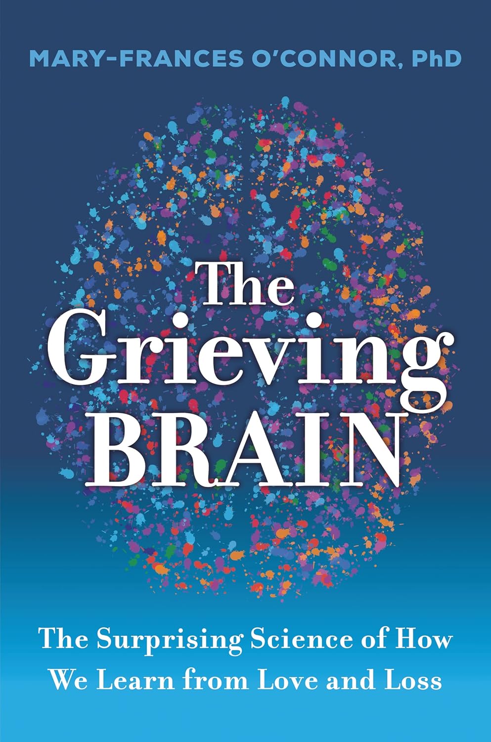 The Grieving Brain: The Surprising Science of How We Learn from Love and Loss by Mary-Frances O'Connor