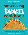 The Super Easy Teen Cookbook: 75 Simple Step-by-Step Recipes by Christina Hitchcock