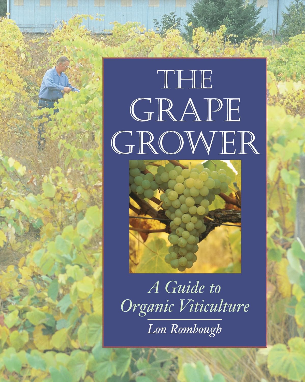 The Grape Grower: A Guide to Organic Viticulture by Lon J. Rombough