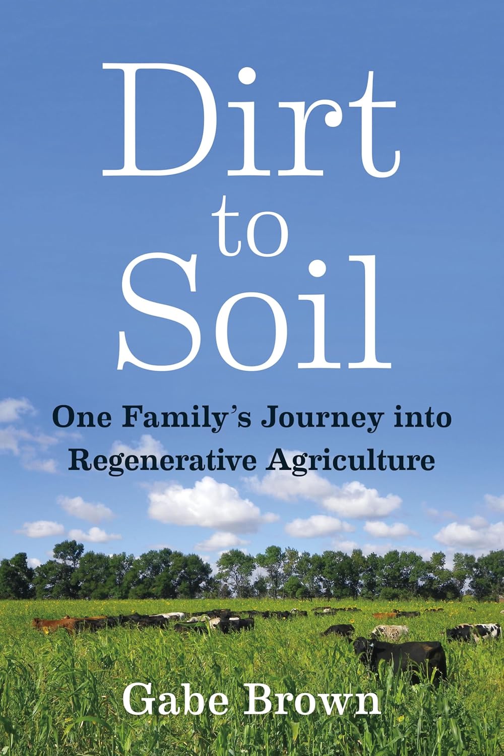 Dirt to Soil: One Family's Journey into Regenerative Agriculture by Gabe Brown