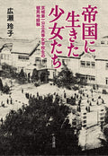 帝国に生きた少女たち:京城第一公立高等女学校生の植民地経験 by 広瀬 玲子