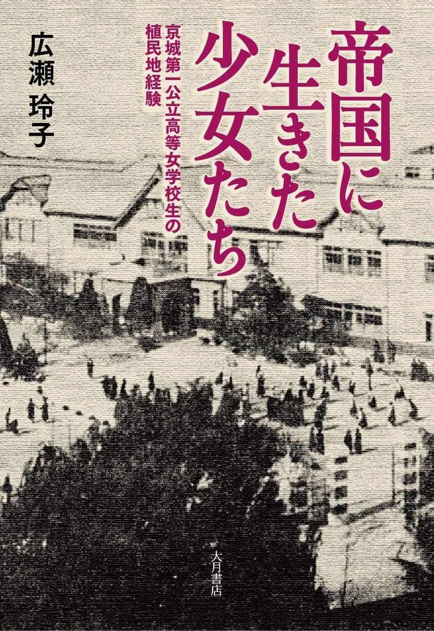 帝国に生きた少女たち:京城第一公立高等女学校生の植民地経験 by 広瀬 玲子