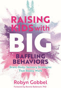 Raising Kids with Big, Baffling Behaviors: Brain-Body-Sensory Strategies That Really Work by Robyn Gobbel