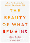The Beauty of What Remains: How Our Greatest Fear Becomes Our Greatest Gift by Steve Leder
