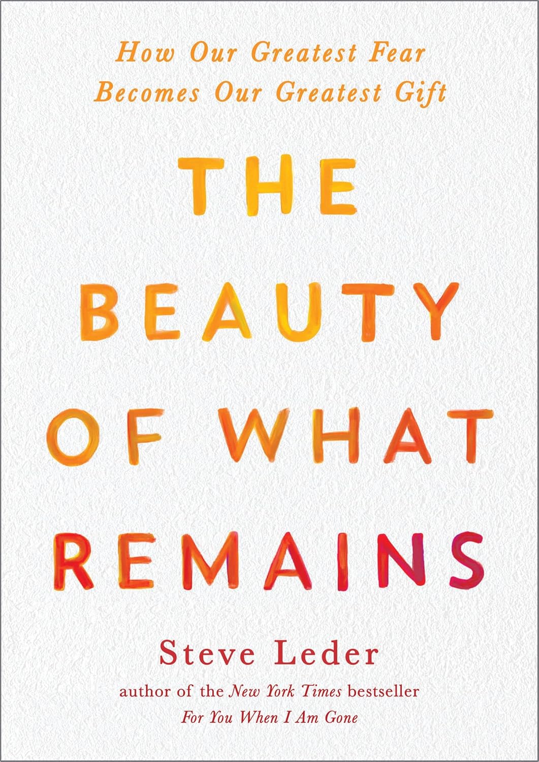 The Beauty of What Remains: How Our Greatest Fear Becomes Our Greatest Gift by Steve Leder