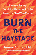 Burn the Haystack: Decode Dating, Torch the Duds, and Make Room for Men Who Matter by Jennie Young PhD