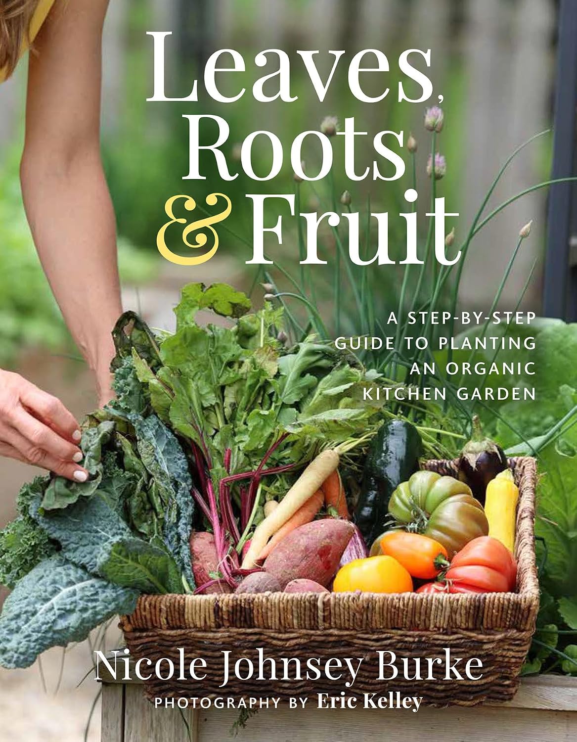 Leaves, Roots & Fruit: A Step-by-Step Guide to Planting an Organic Kitchen Garden by Nicole Johnsey Burke