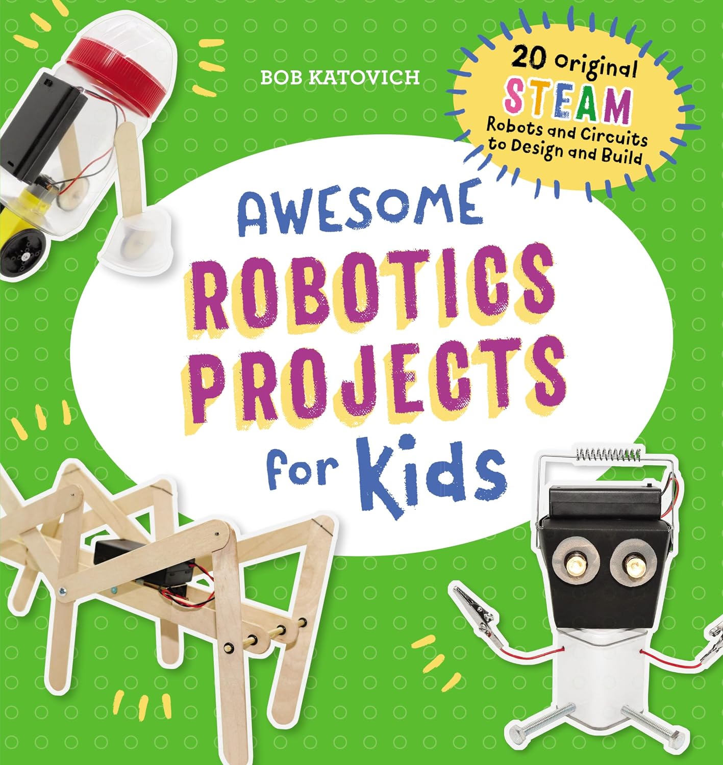 Awesome Robotics Projects for Kids: 20 Original STEAM Robots and Circuits to Design and Build (Awesome STEAM Activities for Kids) by Bob Katovich