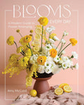 Blooms Every Day: A Modern Guide to Flower Arranging by Amy McCord
