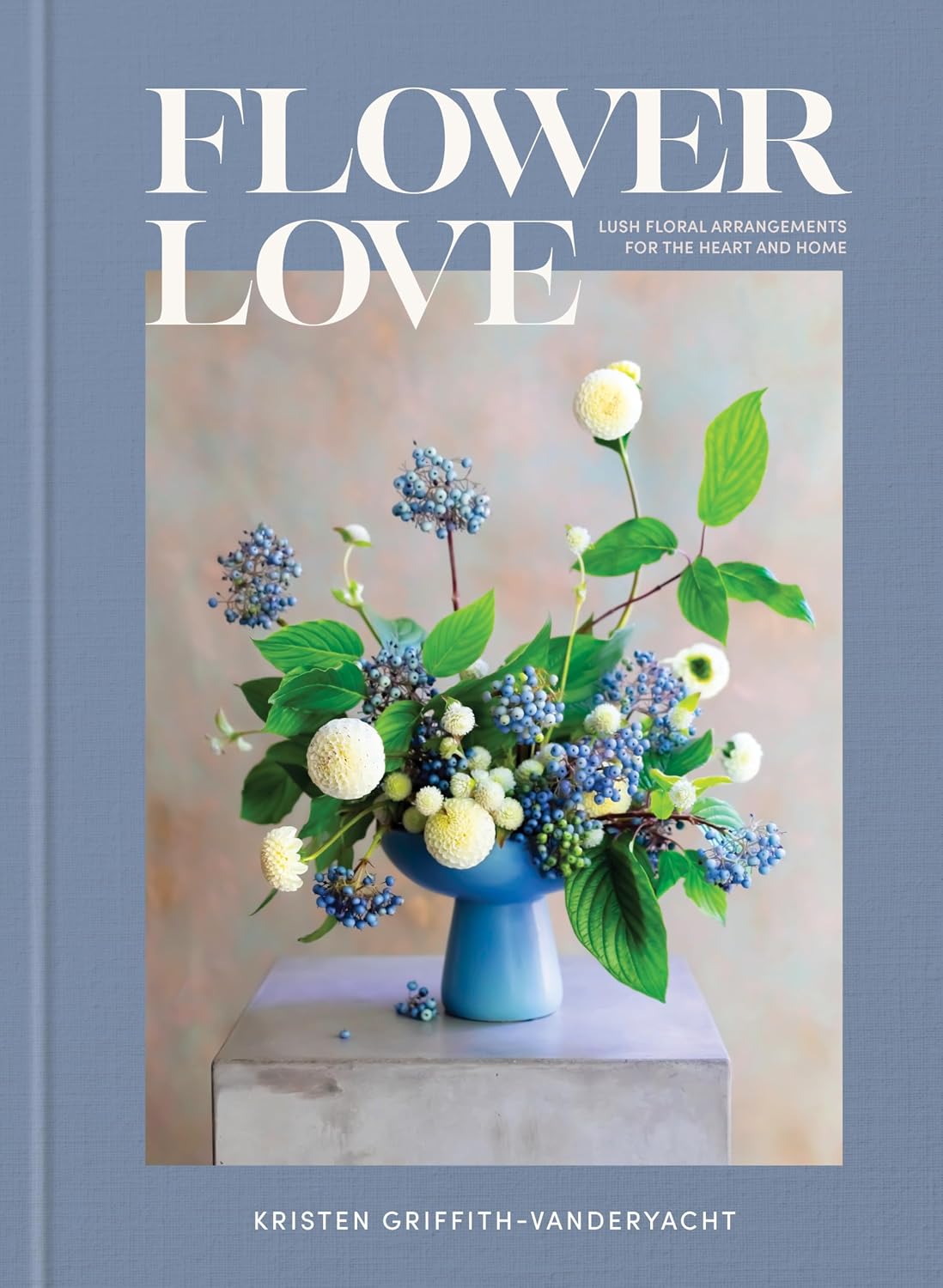 Flower Love: Lush Floral Arrangements for the Heart and Home by Kristen Griffith-VanderYacht