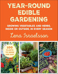 Year-Round Edible Gardening: Growing Vegetables and Herbs, Inside or Outside, in Every Season by Lena Israelsson