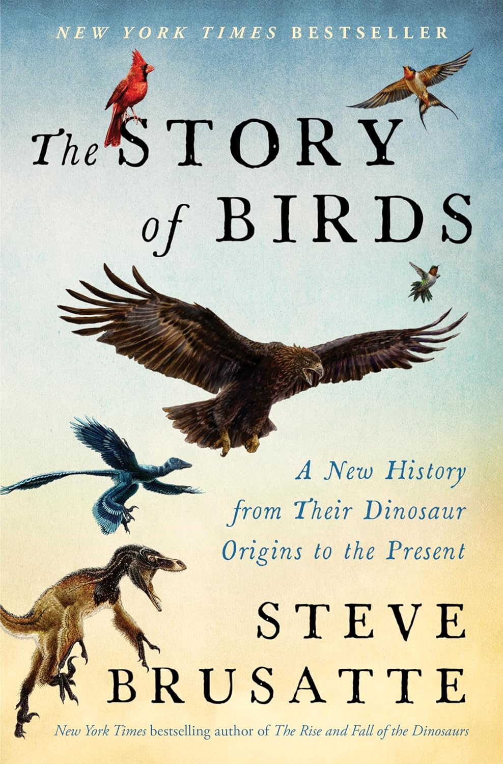 The Story of Birds: A New History from Their Dinosaur Origins to the Present by Steve Brusatte