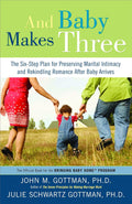 And Baby Makes Three: The Six-Step Plan for Preserving Marital Intimacy and Rekindling Romance After Baby Arrives by John Gottman PhD
