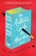 The Author's Guide to Murder: Bestselling Authors Unite for a Murder Mystery in This Witty and Suspenseful Literary Satire by Beatriz Williams