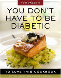 You Don't Have to be Diabetic to Love This Cookbook: 250 Amazing Dishes for People With Diabetes and Their Families and Friends by Andrew Friedman