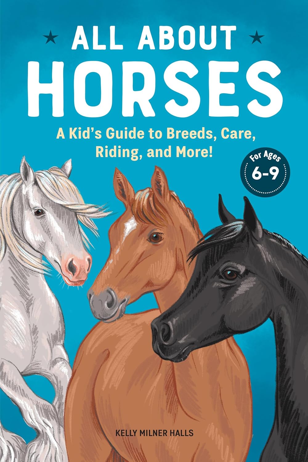 All About Horses: A Kid's Guide to Breeds, Care, Riding, and More! by Kelly Milner Halls