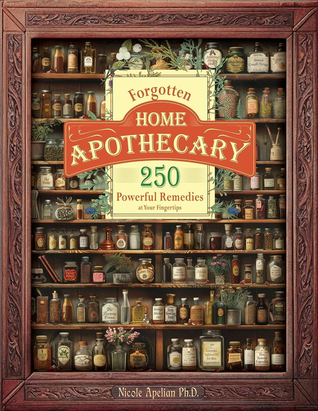 Forgotten Home Apothecary : 250 Powerful Remedies at Your Fingertips by Dr. Nicole Apelian