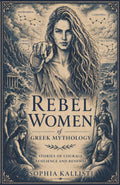 REBEL WOMEN OF GREEK MYTHOLOGY: STORIES OF COURAGE, RESILIENCE AND RENEWAL by Sophia Kallisti