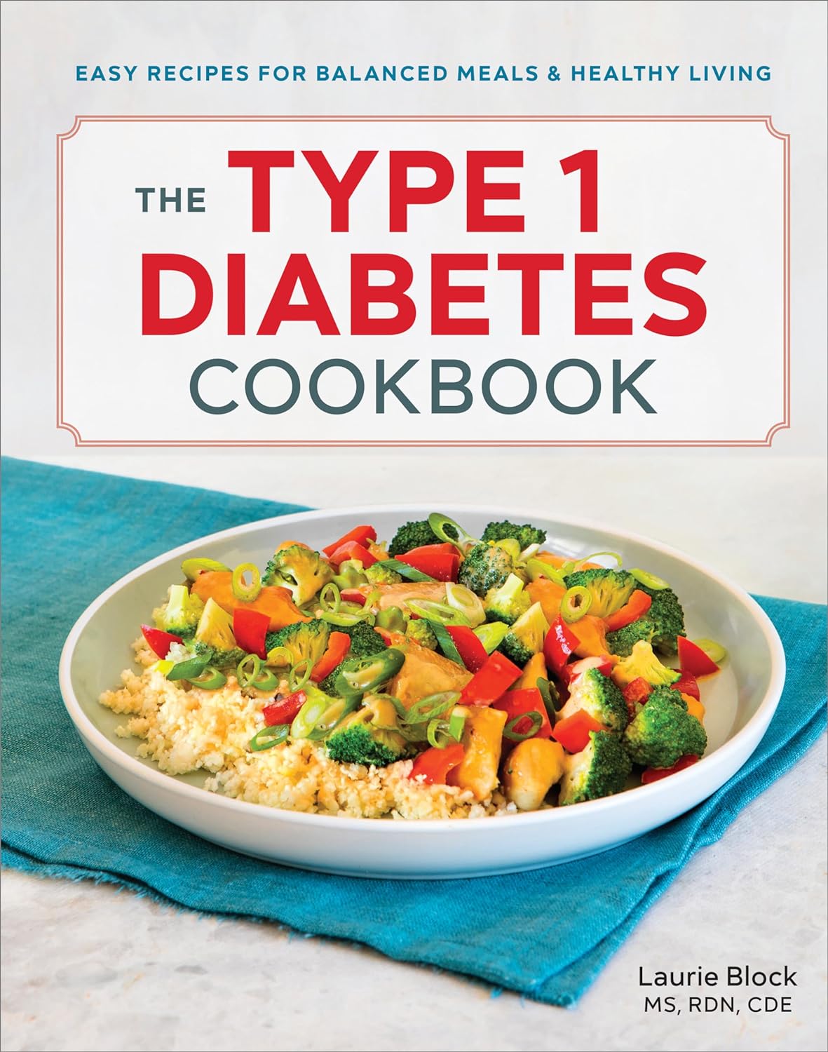 The Type 1 Diabetes Cookbook: Easy Recipes for Balanced Meals and Healthy Living by Laurie Block MS RDN CDE