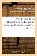 Vie Du Duc de la Rochefoucauld-Liancourt (François-Alexandre-Frédéric) (Histoire) (French Edition) by Frédéric Gaëtan de la Rochefoucauld-Liancourt
