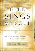 Then Sings My Soul: 150 of the World's Greatest Hymn Stories by Robert J. Morgan