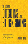 The Basics of Bitcoins and Blockchains: An Introduction to Cryptocurrencies and the Technology that Powers Them (Cryptography, Derivatives Investments, Futures Trading, Digital Assets, NFT) by Antony Lewis