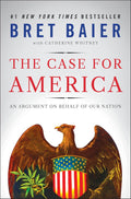 The Case for America: An Argument on Behalf of Our Nation – A Thoughtful Defense of Our History, Values, and National Character in Divisive Times by Bret Baier