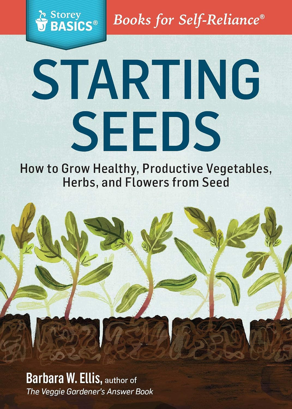 Starting Seeds: How to Grow Healthy, Productive Vegetables, Herbs, and Flowers from Seed. A Storey BASICS® Title by Barbara W. Ellis