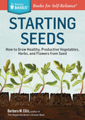 Starting Seeds: How to Grow Healthy, Productive Vegetables, Herbs, and Flowers from Seed. A Storey BASICS® Title by Barbara W. Ellis