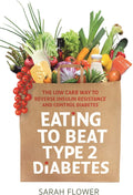 Eating to Beat Type 2 Diabetes: The low carb way to reverse insulin resistance and control diabetes by (Writer on cookbooks) Sarah Flower