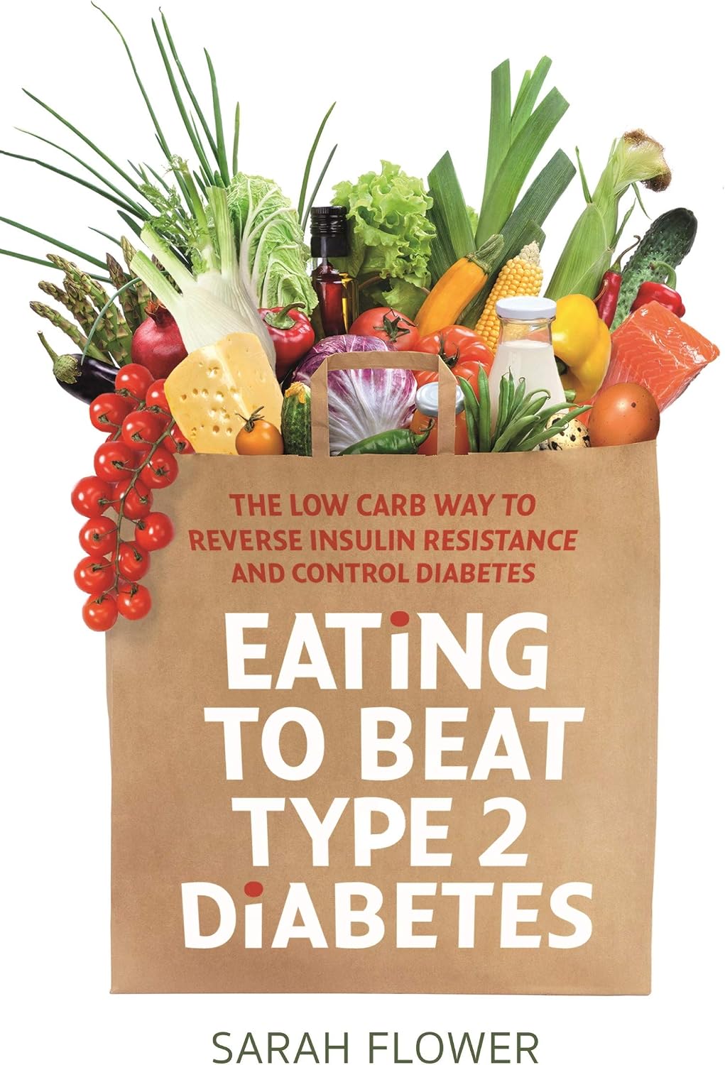 Eating to Beat Type 2 Diabetes: The low carb way to reverse insulin resistance and control diabetes by (Writer on cookbooks) Sarah Flower
