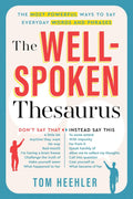 The Well-Spoken Thesaurus: The Most Powerful Ways to Say Everyday Words and Phrases (A Vocabulary Builder for Adults to Improve Your Writing and Speaking Communication Skills) by Tom Heehler