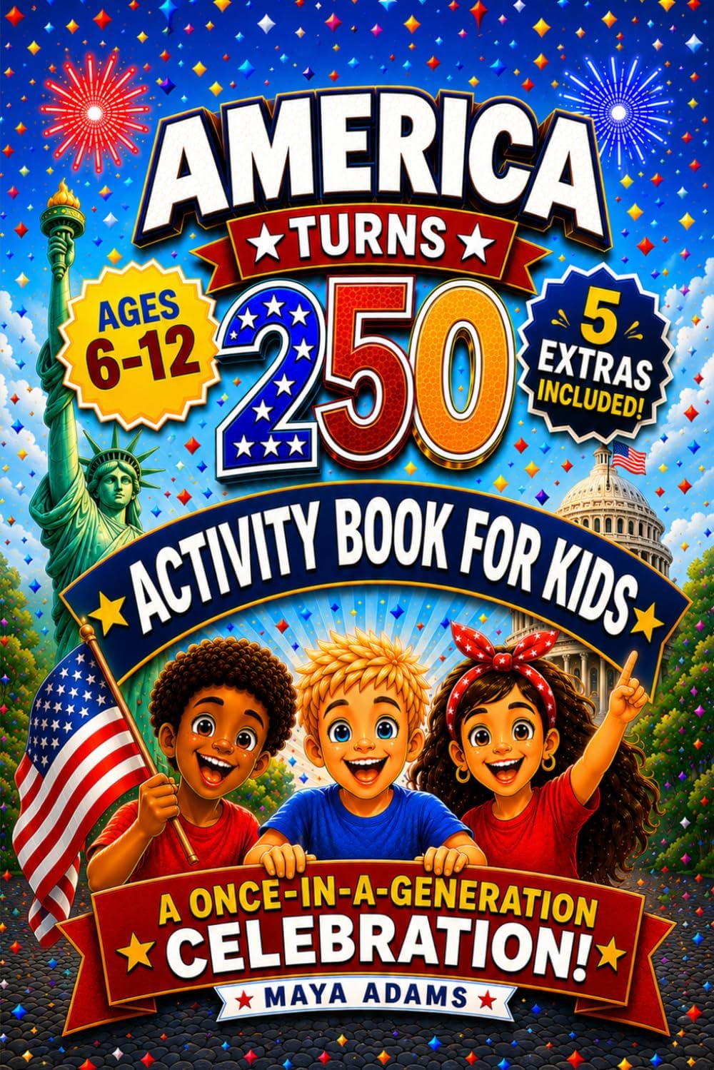 America Turns 250 — Activity Book for Kids: Interactive History Adventure Puzzles, Patriotic Independence Day Games & Fun Facts for a Once-in-a-Generation Celebration (Gift For kids 6–12) by Maya Adams