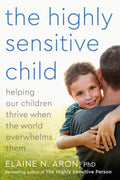 The Highly Sensitive Child: Helping Our Children Thrive When The World Overwhelms Them by Elaine N. Aron Ph.D.