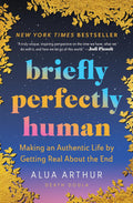 Briefly Perfectly Human: Making an Authentic Life by Getting Real About the End – The New York Times Bestselling Memoir on Death and Human Connection by Alua Arthur
