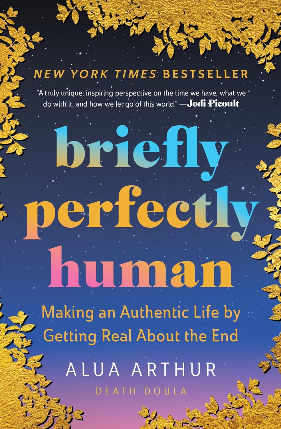 Briefly Perfectly Human: Making an Authentic Life by Getting Real About the End – The New York Times Bestselling Memoir on Death and Human Connection by Alua Arthur