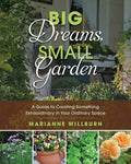 Big Dreams, Small Garden: A Guide to Creating Something Extraordinary in Your Ordinary Space by Marianne Willburn